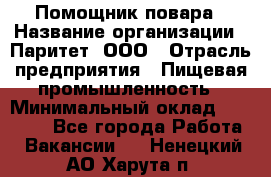 Помощник повара › Название организации ­ Паритет, ООО › Отрасль предприятия ­ Пищевая промышленность › Минимальный оклад ­ 23 000 - Все города Работа » Вакансии   . Ненецкий АО,Харута п.